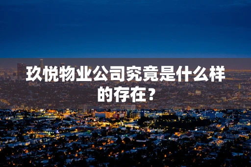 玖悦物业公司究竟是什么样的存在？