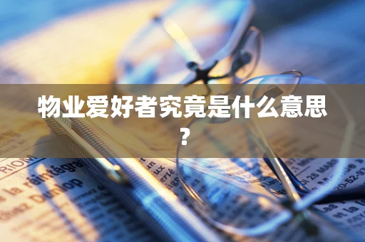 物业爱好者究竟是什么意思？