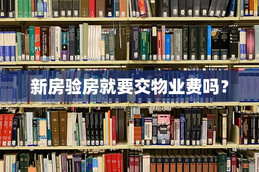新房验房就要交物业费吗？