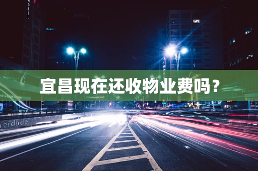 宜昌现在还收物业费吗？