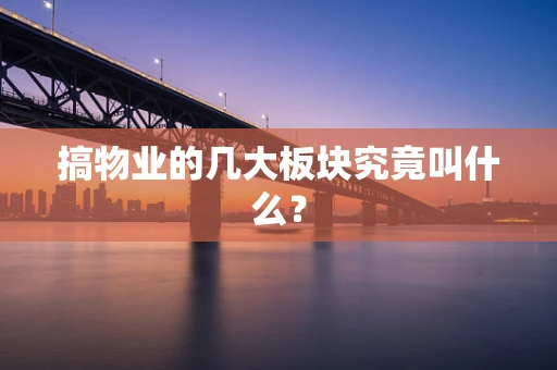 搞物业的几大板块究竟叫什么？