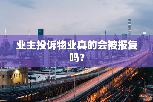 业主投诉物业真的会被报复吗？