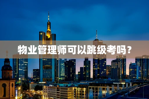 物业管理师可以跳级考吗？