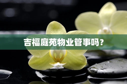 吉福庭苑物业管事吗？