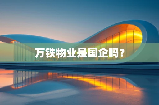 万铁物业是国企吗？