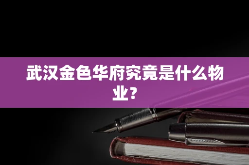 武汉金色华府究竟是什么物业？