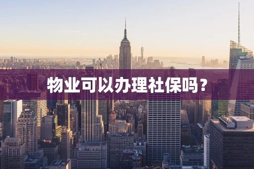 物业可以办理社保吗？