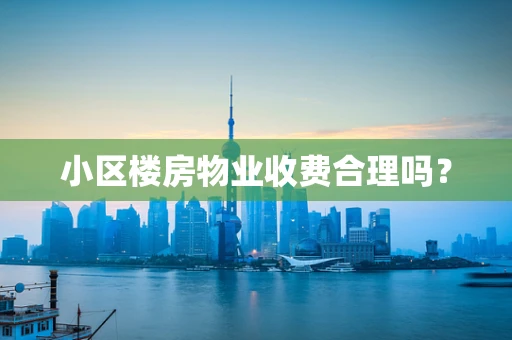 小区楼房物业收费合理吗？