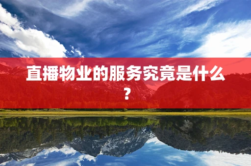 直播物业的服务究竟是什么？