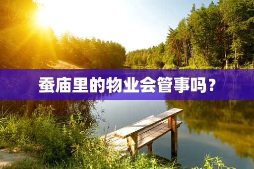 蚕庙里的物业会管事吗？