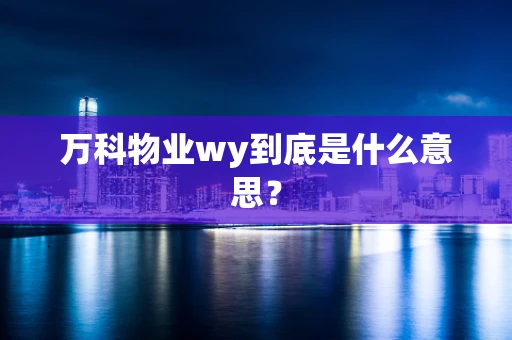 万科物业wy到底是什么意思？