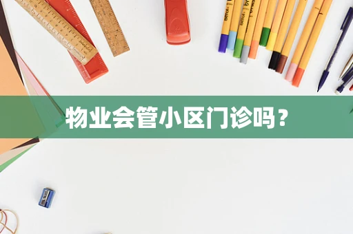 物业会管小区门诊吗？