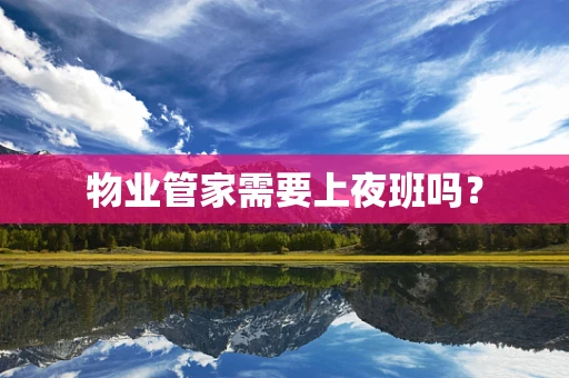 物业管家需要上夜班吗？