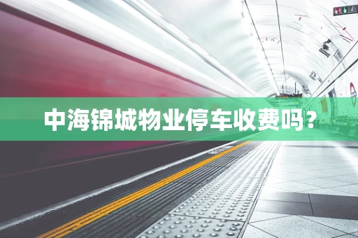 中海锦城物业停车收费吗？