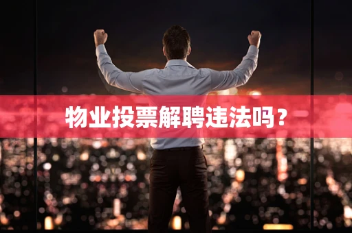 物业投票解聘违法吗？