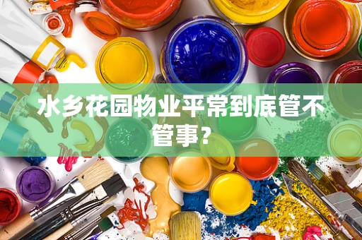 水乡花园物业平常到底管不管事？