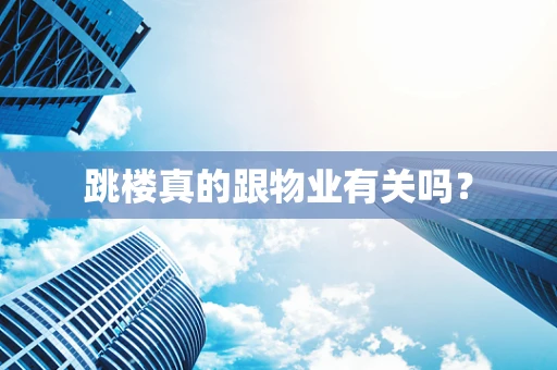 跳楼真的跟物业有关吗？