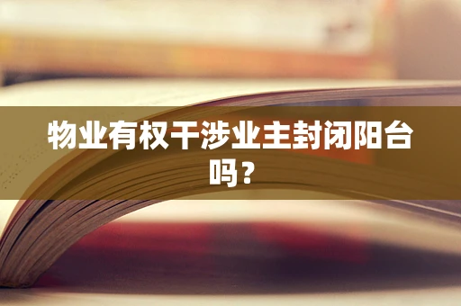 物业有权干涉业主封闭阳台吗？
