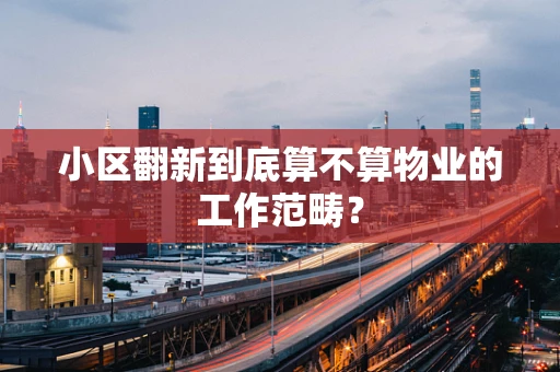 小区翻新到底算不算物业的工作范畴？