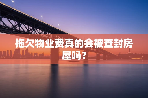 拖欠物业费真的会被查封房屋吗？