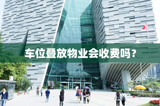 车位叠放物业会收费吗？