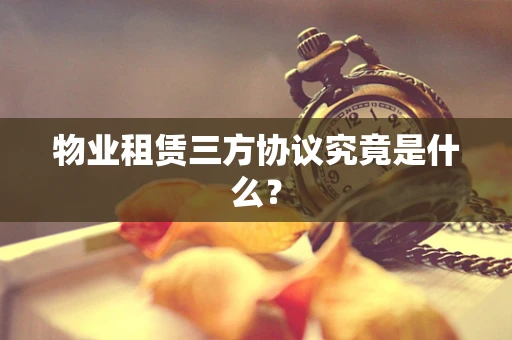 物业租赁三方协议究竟是什么？