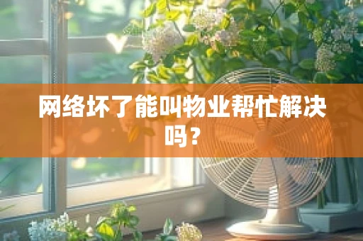 网络坏了能叫物业帮忙解决吗？