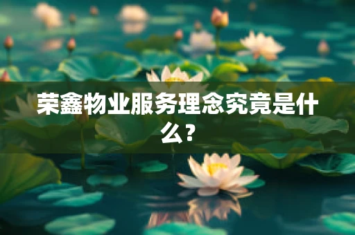 荣鑫物业服务理念究竟是什么？