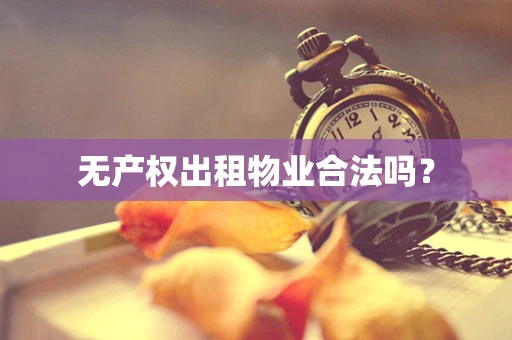 无产权出租物业合法吗？