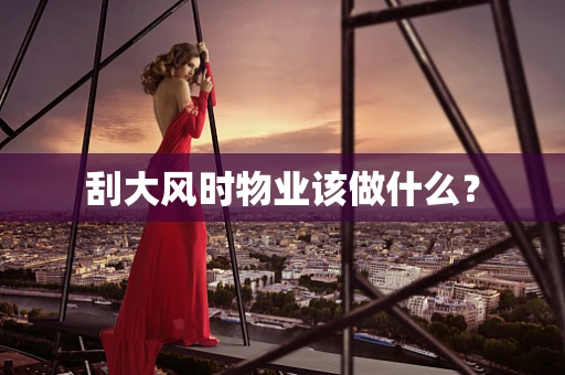 刮大风时物业该做什么？