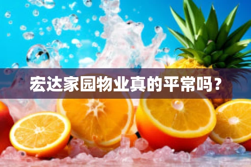 宏达家园物业真的平常吗？