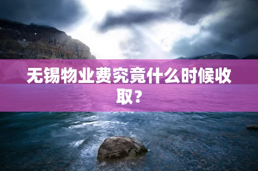 无锡物业费究竟什么时候收取？