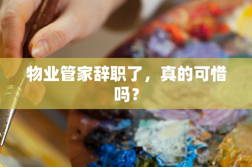 物业管家辞职了，真的可惜吗？