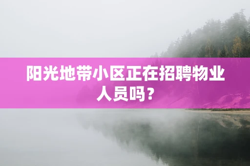 阳光地带小区正在招聘物业人员吗？