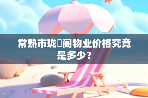 常熟市珑璟阁物业价格究竟是多少？