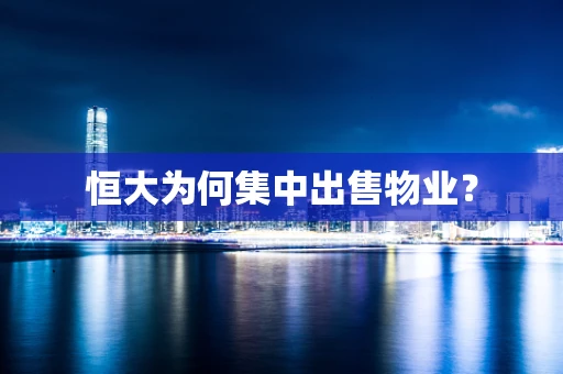 恒大为何集中出售物业？