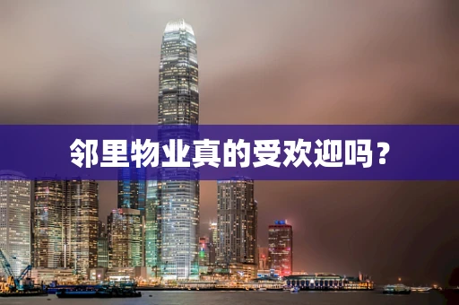 邻里物业真的受欢迎吗？
