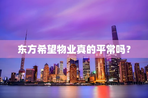东方希望物业真的平常吗？