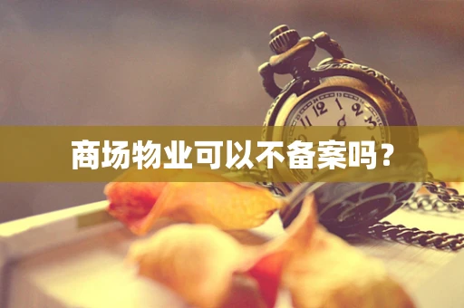 商场物业可以不备案吗？