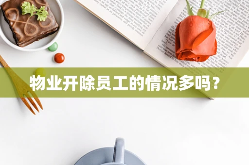 物业开除员工的情况多吗？