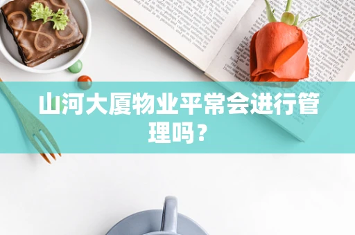 山河大厦物业平常会进行管理吗？