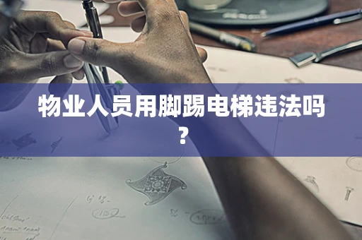 物业人员用脚踢电梯违法吗？