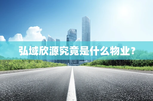 弘域欣源究竟是什么物业？