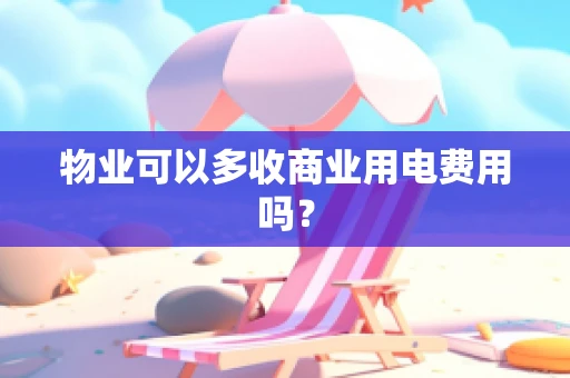物业可以多收商业用电费用吗？