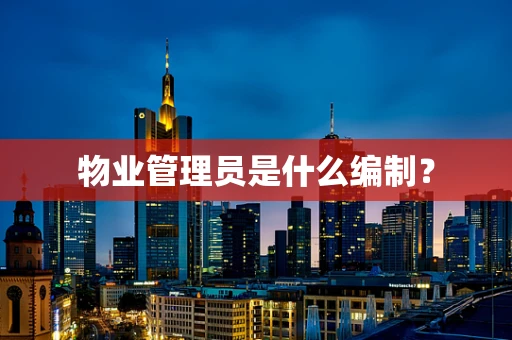 物业管理员是什么编制？