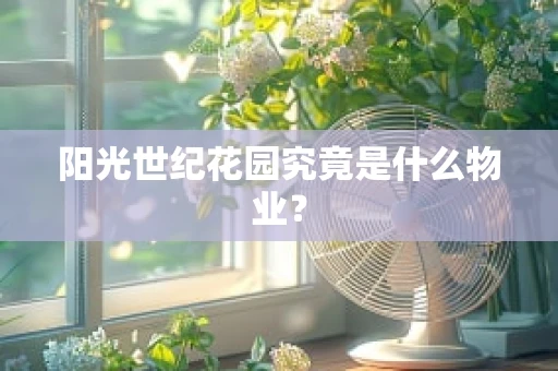 阳光世纪花园究竟是什么物业？
