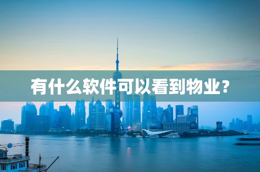 有什么软件可以看到物业？
