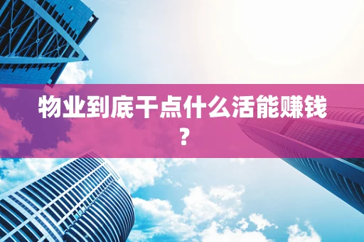 物业到底干点什么活能赚钱？