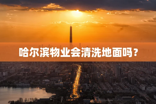哈尔滨物业会清洗地面吗？