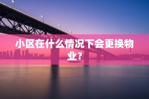 小区在什么情况下会更换物业？